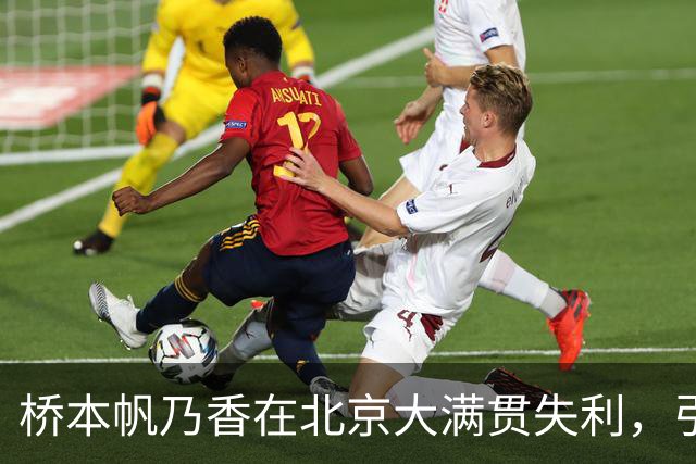 桥本帆乃香在北京大满贯失利，引发球迷关注与争议