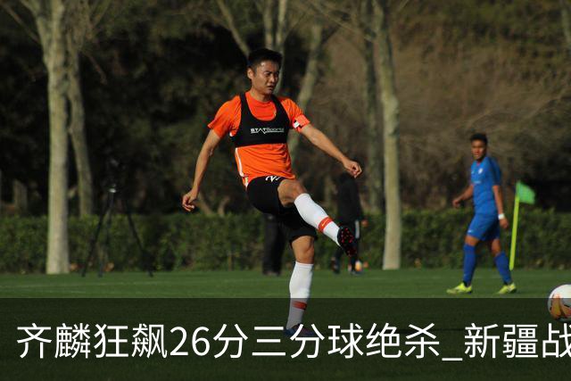 齐麟狂飙26分三分球绝杀 新疆战胜吉林锁定胜局